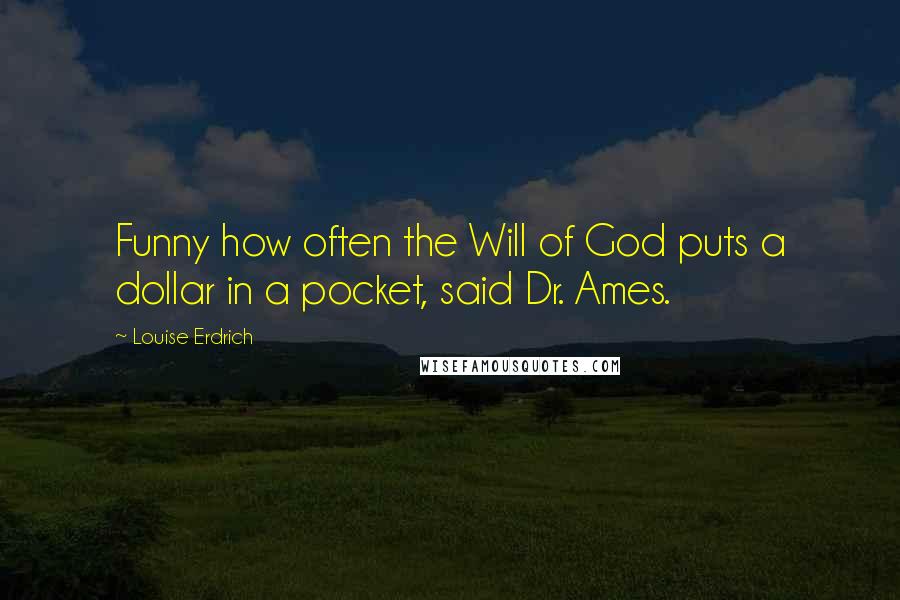 Louise Erdrich Quotes: Funny how often the Will of God puts a dollar in a pocket, said Dr. Ames.