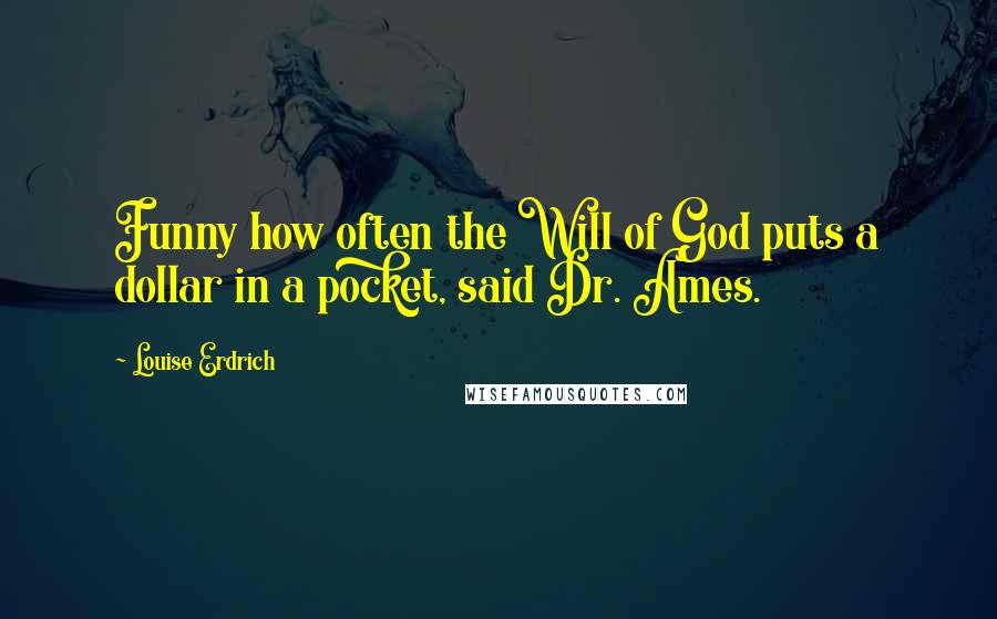 Louise Erdrich Quotes: Funny how often the Will of God puts a dollar in a pocket, said Dr. Ames.