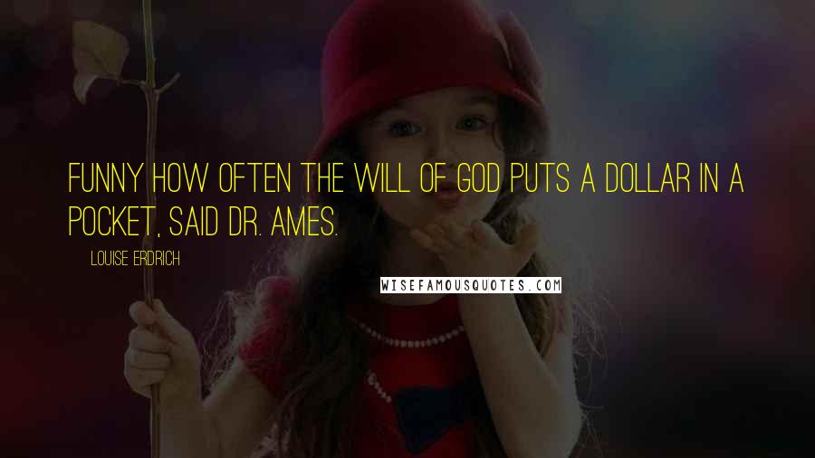 Louise Erdrich Quotes: Funny how often the Will of God puts a dollar in a pocket, said Dr. Ames.