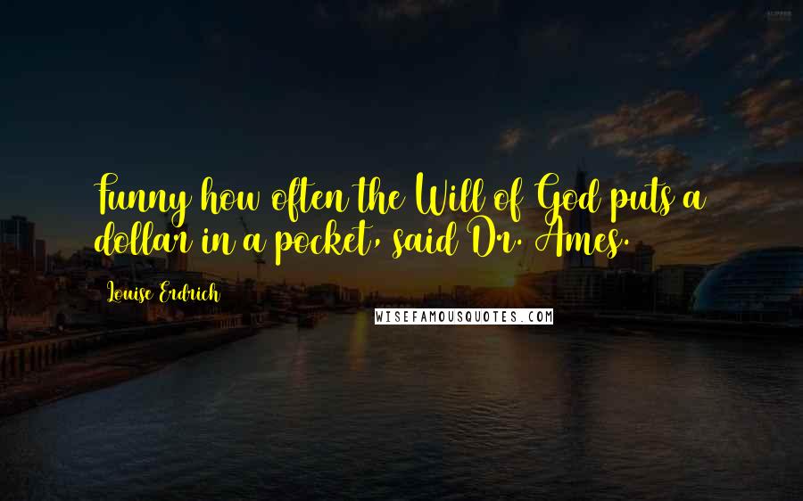 Louise Erdrich Quotes: Funny how often the Will of God puts a dollar in a pocket, said Dr. Ames.