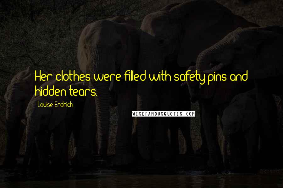 Louise Erdrich Quotes: Her clothes were filled with safety pins and hidden tears.