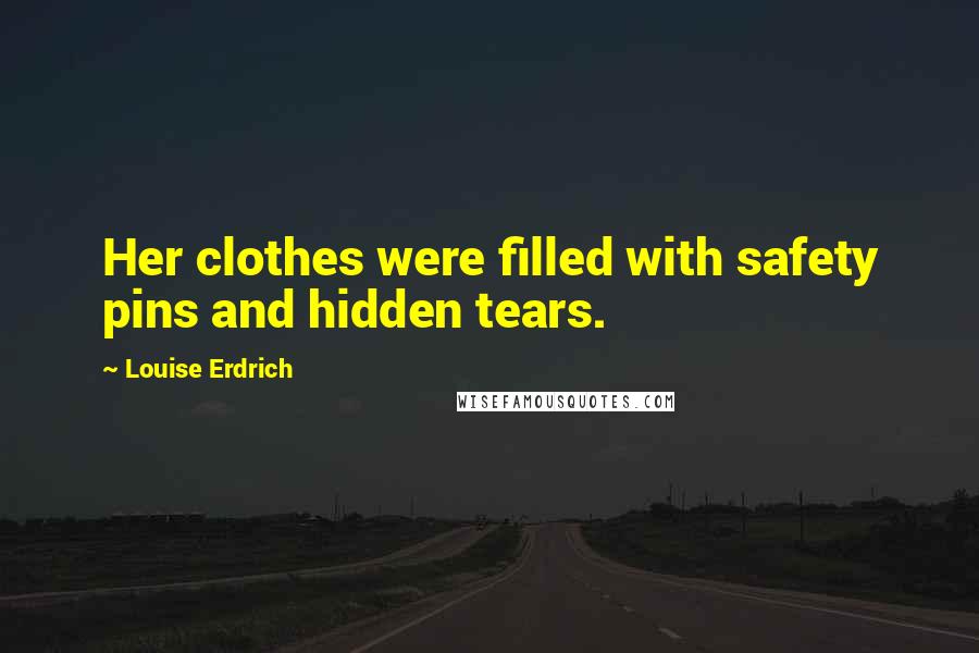 Louise Erdrich Quotes: Her clothes were filled with safety pins and hidden tears.