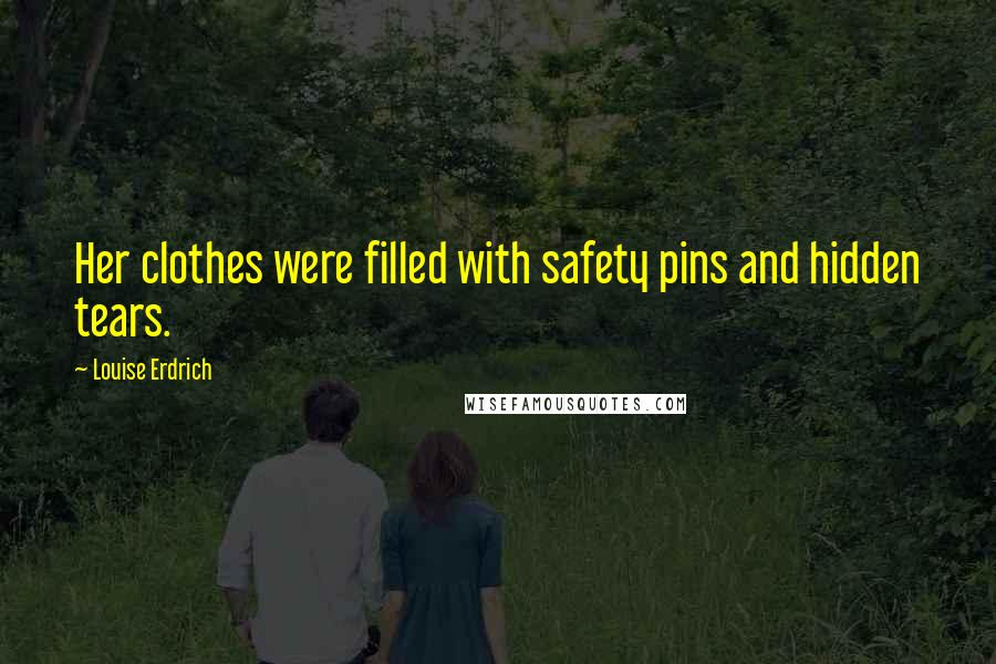 Louise Erdrich Quotes: Her clothes were filled with safety pins and hidden tears.