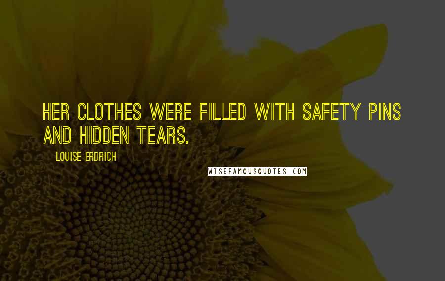 Louise Erdrich Quotes: Her clothes were filled with safety pins and hidden tears.