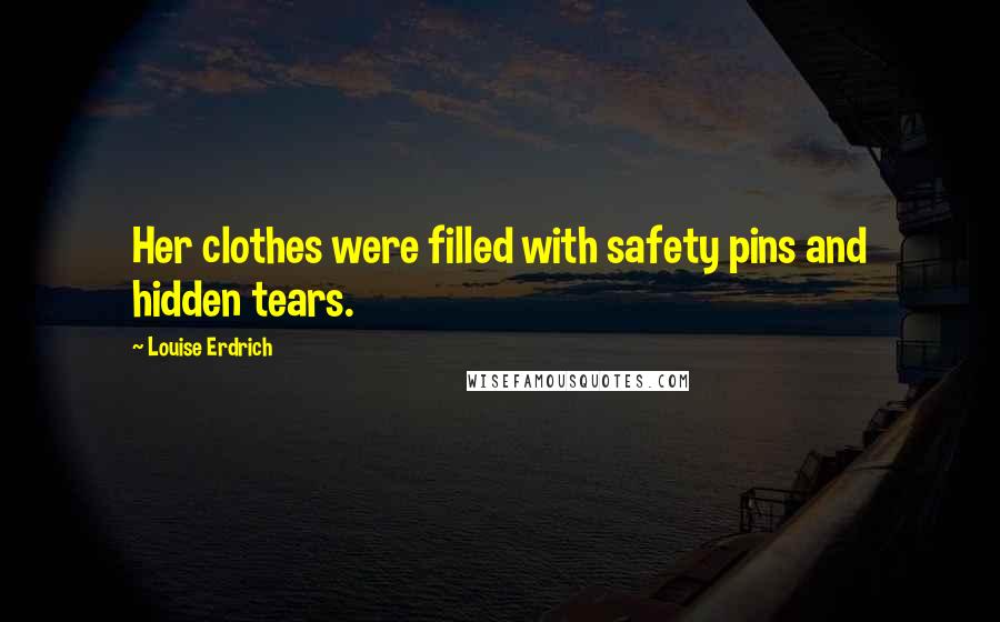 Louise Erdrich Quotes: Her clothes were filled with safety pins and hidden tears.