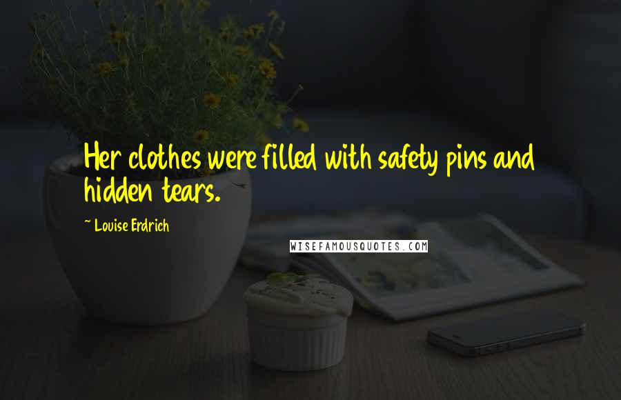 Louise Erdrich Quotes: Her clothes were filled with safety pins and hidden tears.