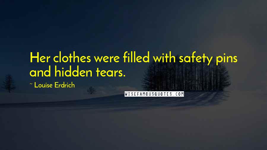 Louise Erdrich Quotes: Her clothes were filled with safety pins and hidden tears.