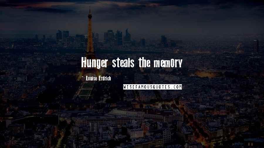 Louise Erdrich Quotes: Hunger steals the memory