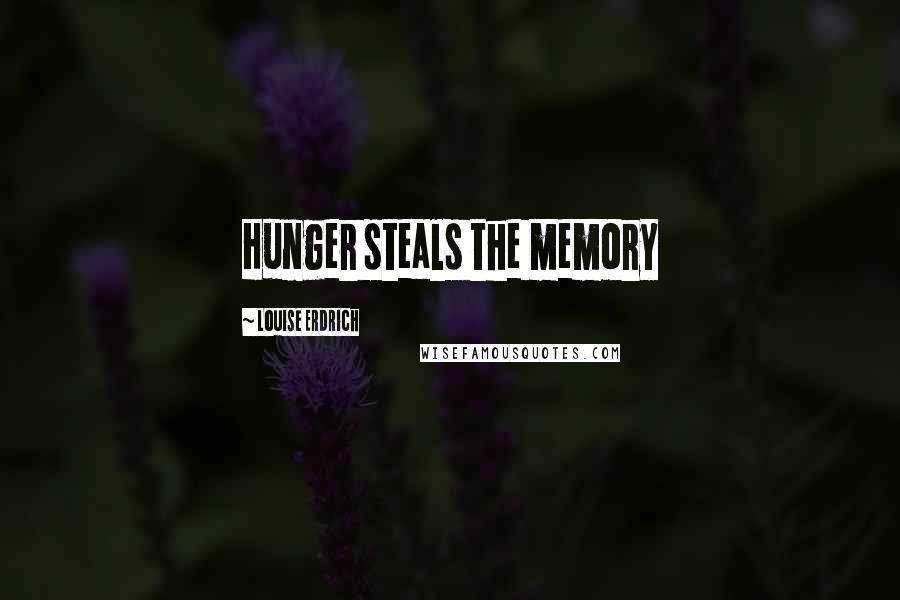 Louise Erdrich Quotes: Hunger steals the memory