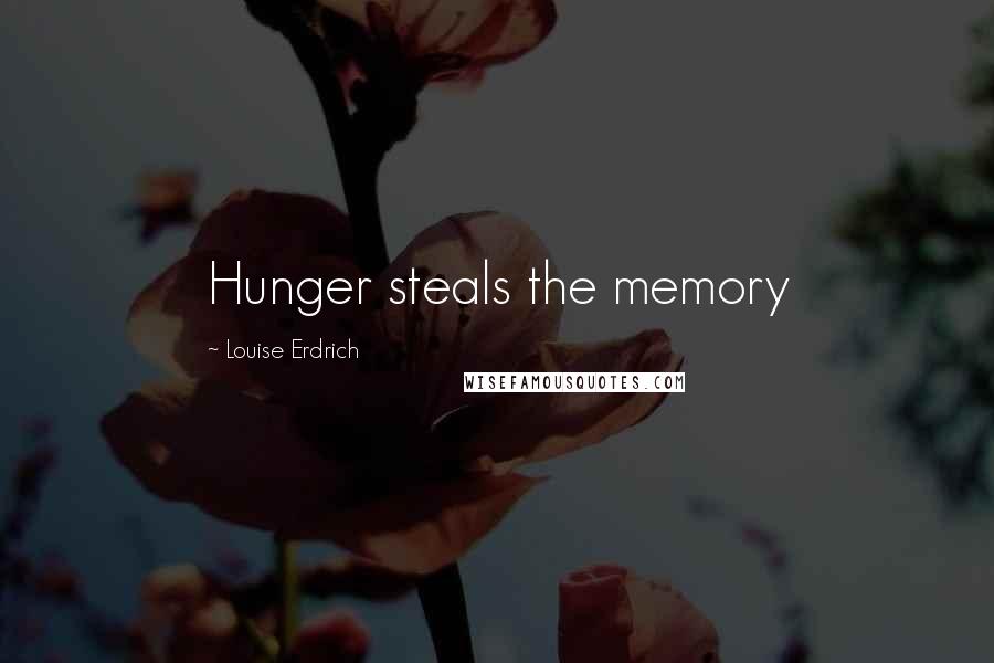 Louise Erdrich Quotes: Hunger steals the memory