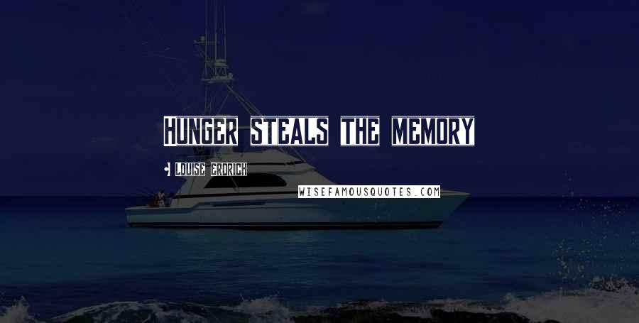 Louise Erdrich Quotes: Hunger steals the memory