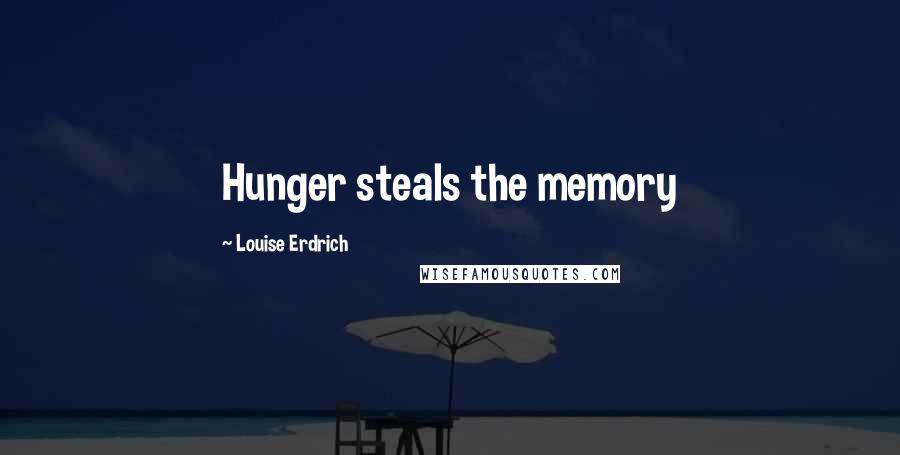 Louise Erdrich Quotes: Hunger steals the memory