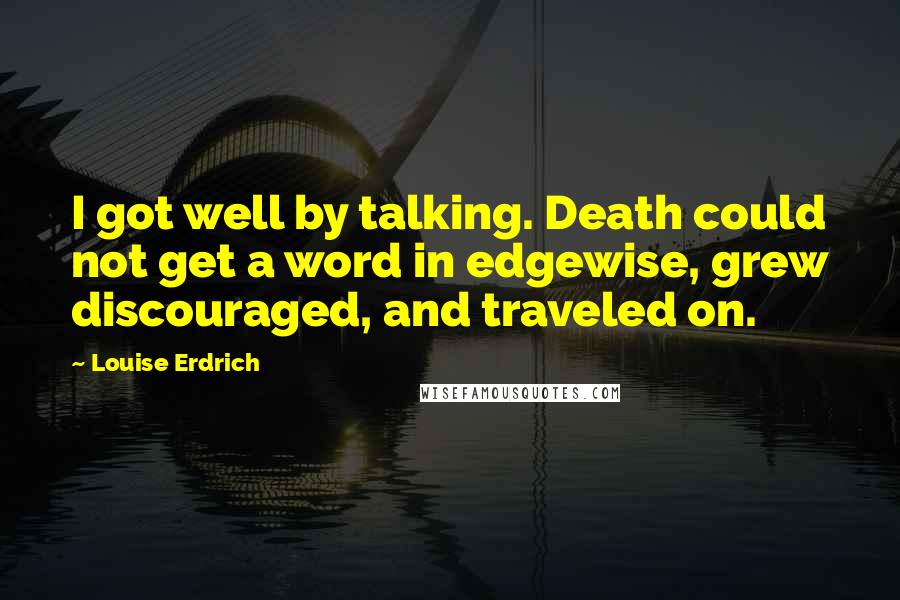 Louise Erdrich Quotes: I got well by talking. Death could not get a word in edgewise, grew discouraged, and traveled on.