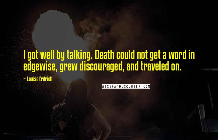 Louise Erdrich Quotes: I got well by talking. Death could not get a word in edgewise, grew discouraged, and traveled on.