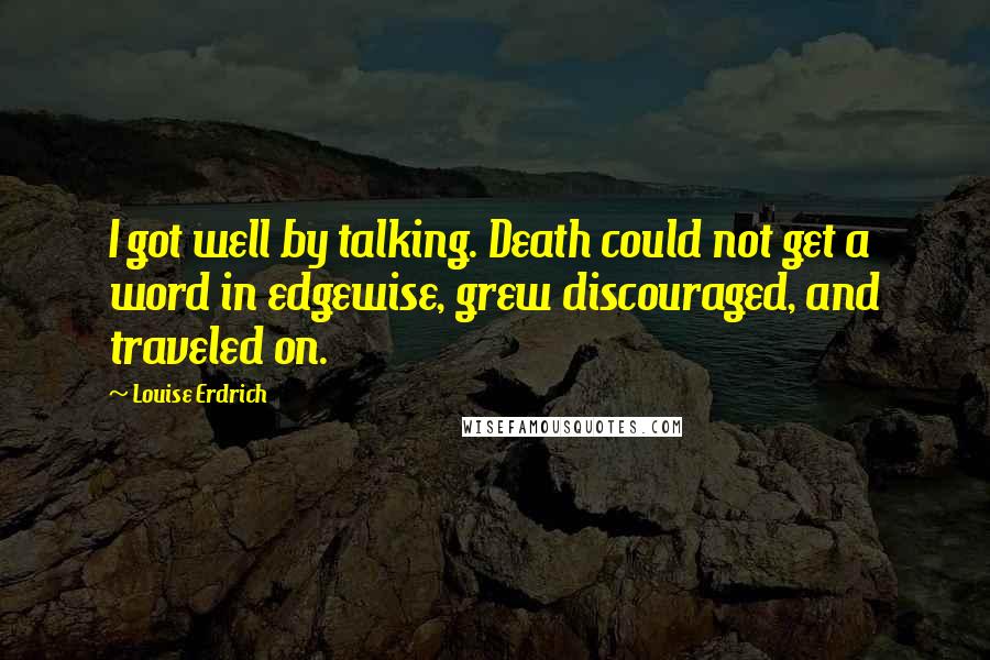 Louise Erdrich Quotes: I got well by talking. Death could not get a word in edgewise, grew discouraged, and traveled on.