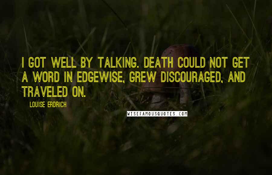 Louise Erdrich Quotes: I got well by talking. Death could not get a word in edgewise, grew discouraged, and traveled on.