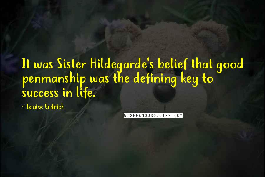 Louise Erdrich Quotes: It was Sister Hildegarde's belief that good penmanship was the defining key to success in life.