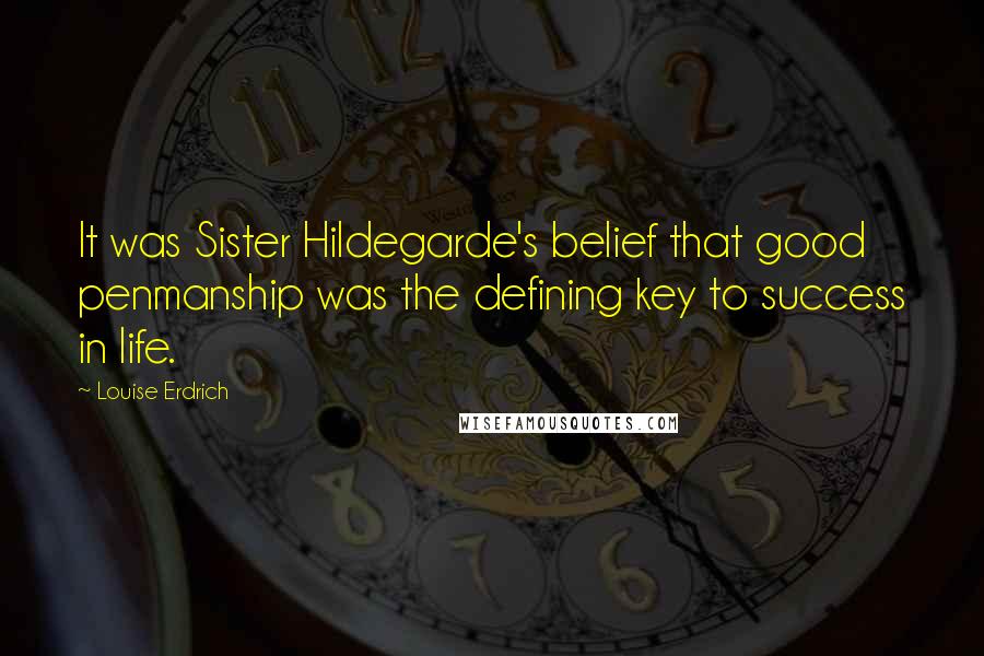 Louise Erdrich Quotes: It was Sister Hildegarde's belief that good penmanship was the defining key to success in life.