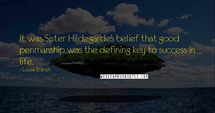 Louise Erdrich Quotes: It was Sister Hildegarde's belief that good penmanship was the defining key to success in life.