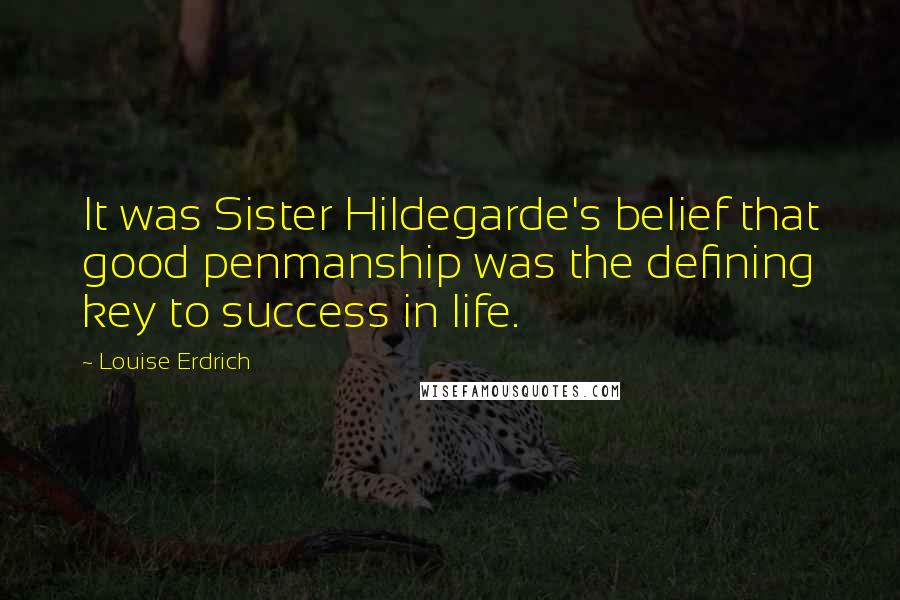 Louise Erdrich Quotes: It was Sister Hildegarde's belief that good penmanship was the defining key to success in life.