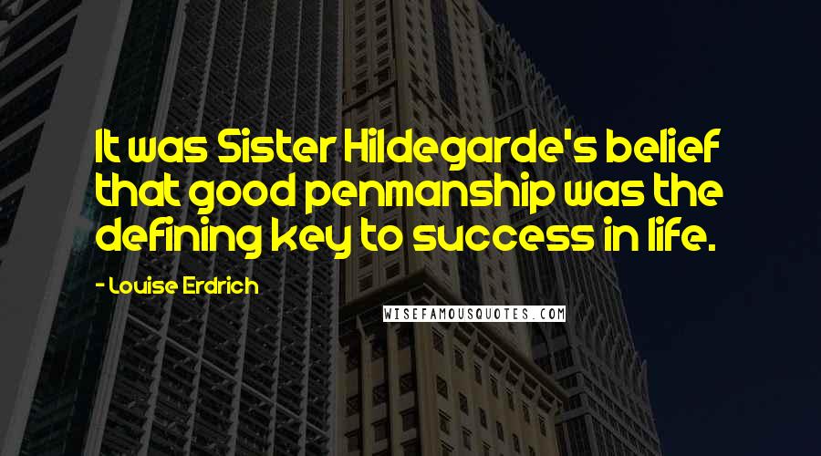 Louise Erdrich Quotes: It was Sister Hildegarde's belief that good penmanship was the defining key to success in life.