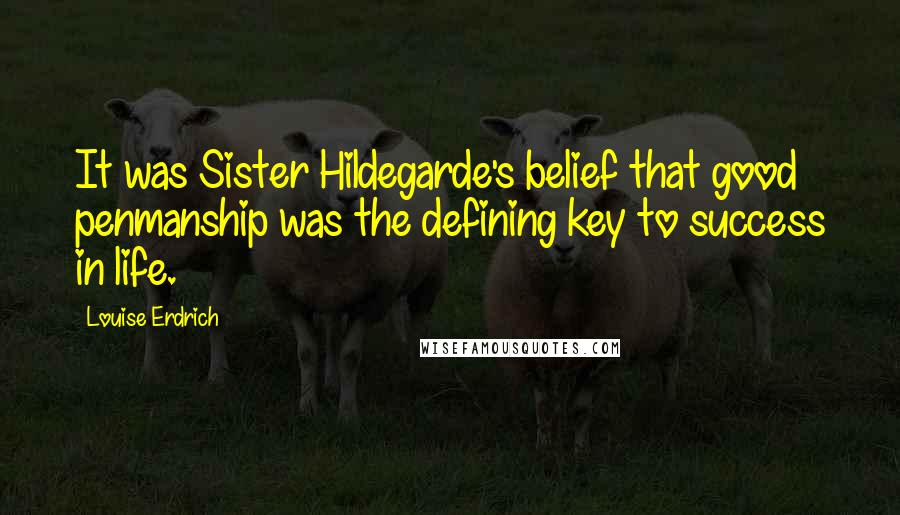 Louise Erdrich Quotes: It was Sister Hildegarde's belief that good penmanship was the defining key to success in life.