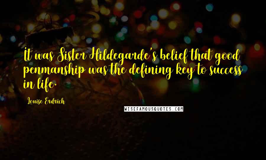 Louise Erdrich Quotes: It was Sister Hildegarde's belief that good penmanship was the defining key to success in life.