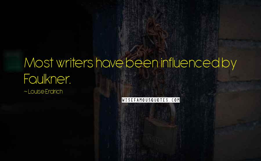 Louise Erdrich Quotes: Most writers have been influenced by Faulkner.