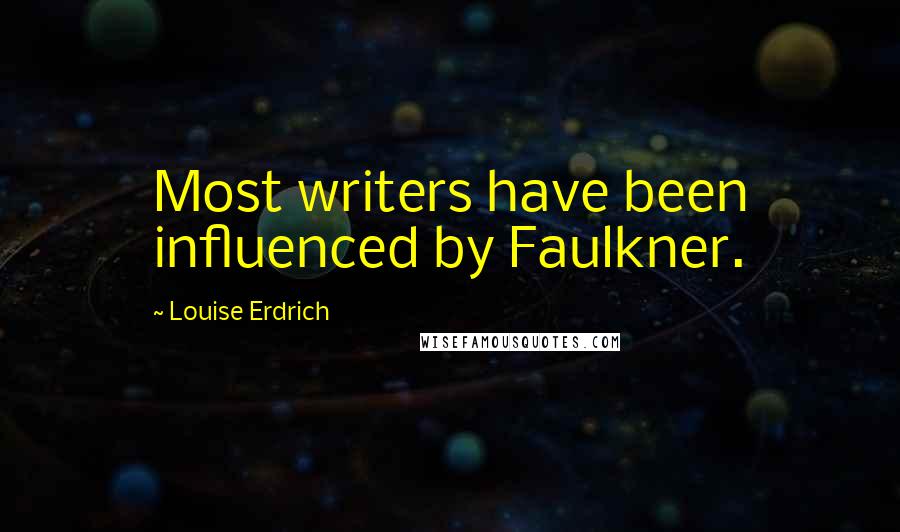 Louise Erdrich Quotes: Most writers have been influenced by Faulkner.