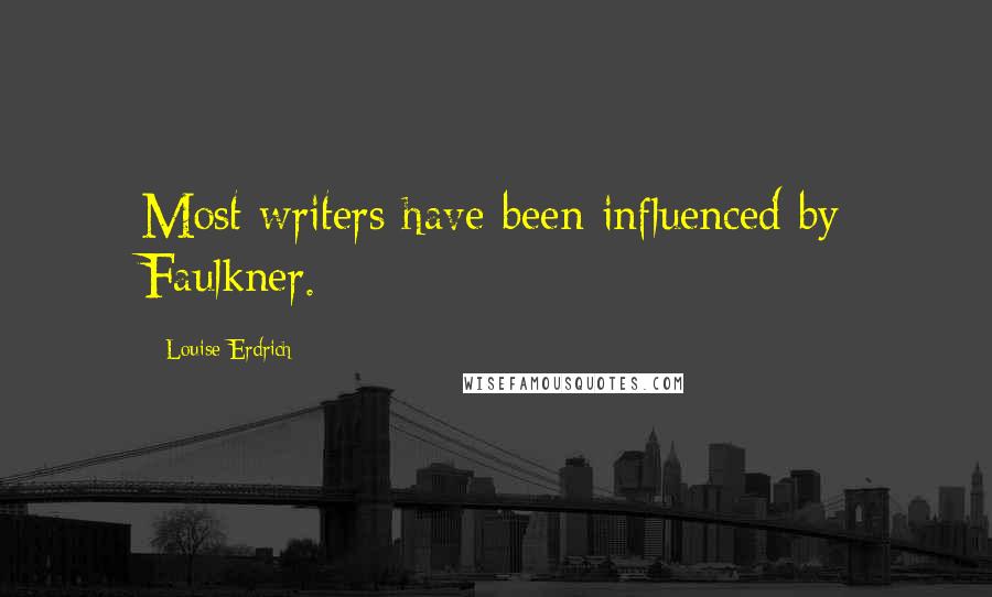 Louise Erdrich Quotes: Most writers have been influenced by Faulkner.