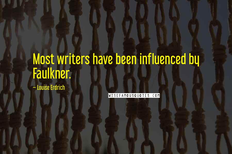 Louise Erdrich Quotes: Most writers have been influenced by Faulkner.
