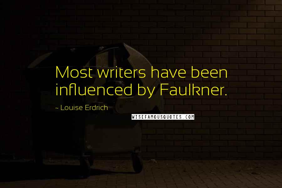 Louise Erdrich Quotes: Most writers have been influenced by Faulkner.