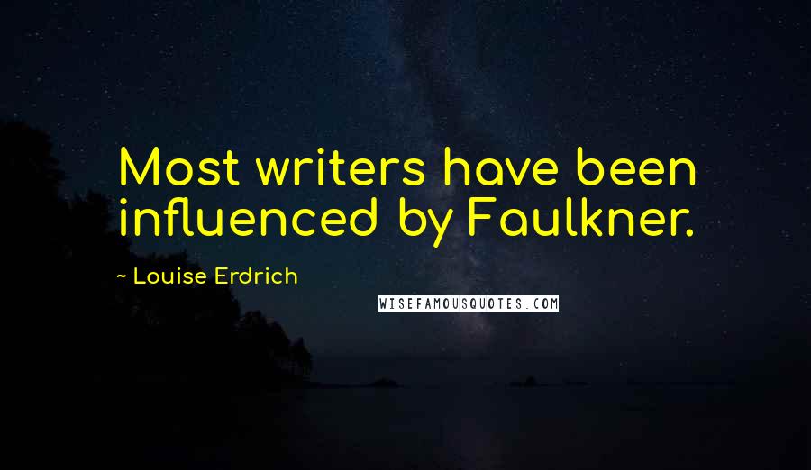 Louise Erdrich Quotes: Most writers have been influenced by Faulkner.