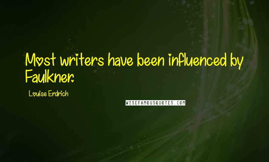 Louise Erdrich Quotes: Most writers have been influenced by Faulkner.