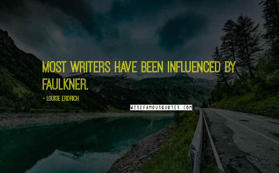 Louise Erdrich Quotes: Most writers have been influenced by Faulkner.