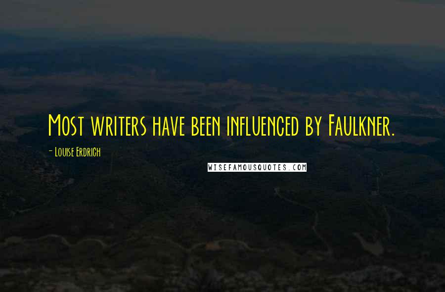 Louise Erdrich Quotes: Most writers have been influenced by Faulkner.
