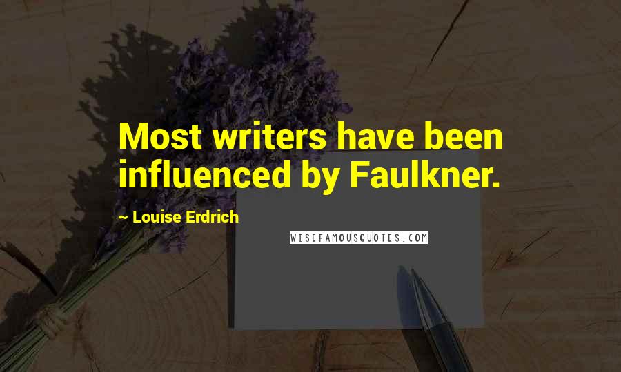 Louise Erdrich Quotes: Most writers have been influenced by Faulkner.