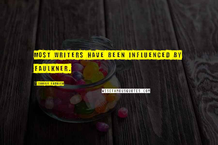 Louise Erdrich Quotes: Most writers have been influenced by Faulkner.