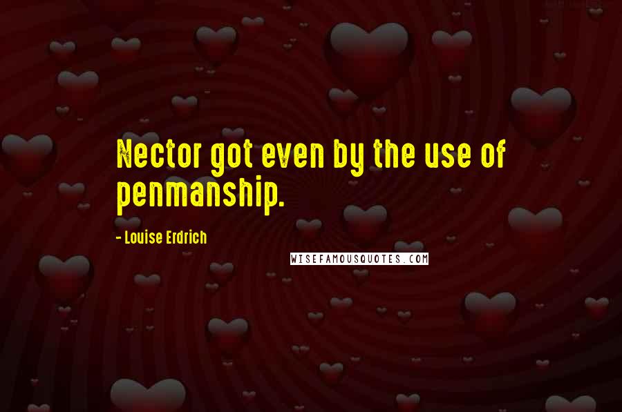Louise Erdrich Quotes: Nector got even by the use of penmanship.