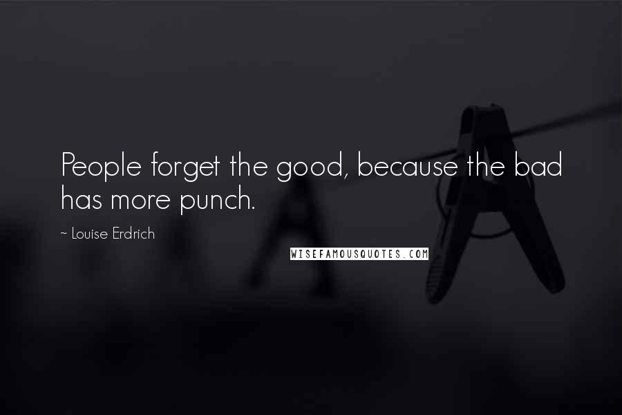 Louise Erdrich Quotes: People forget the good, because the bad has more punch.