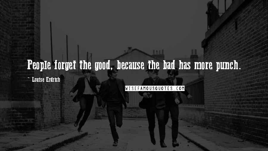 Louise Erdrich Quotes: People forget the good, because the bad has more punch.