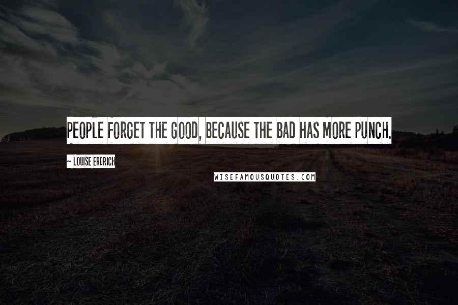 Louise Erdrich Quotes: People forget the good, because the bad has more punch.
