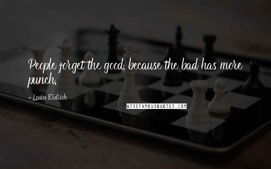 Louise Erdrich Quotes: People forget the good, because the bad has more punch.