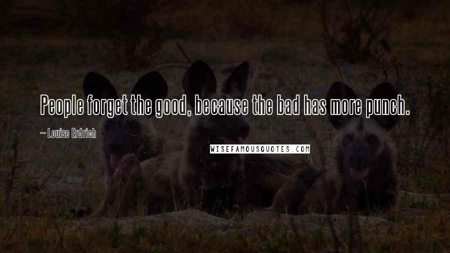 Louise Erdrich Quotes: People forget the good, because the bad has more punch.