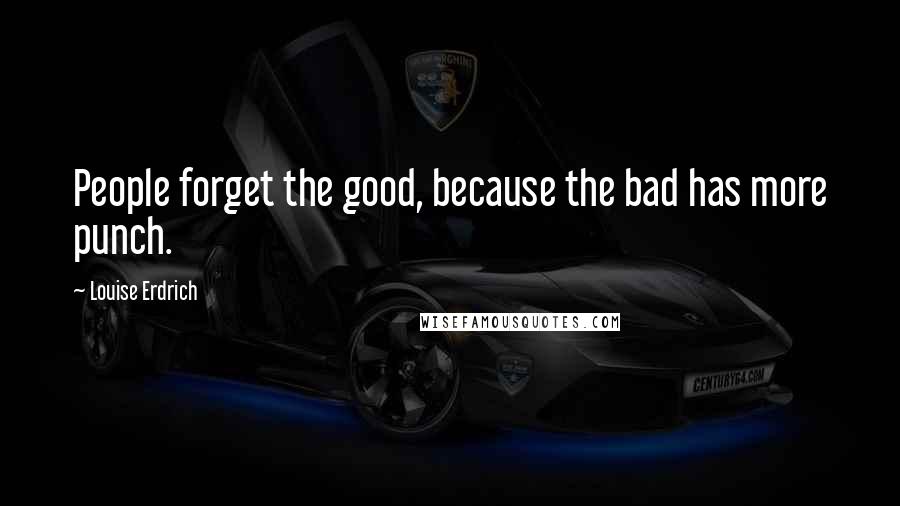 Louise Erdrich Quotes: People forget the good, because the bad has more punch.