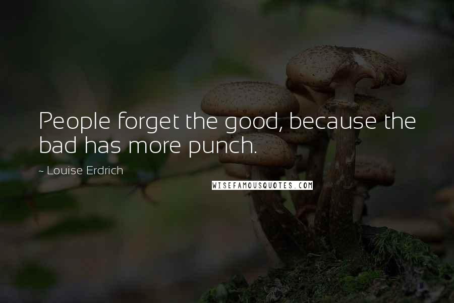 Louise Erdrich Quotes: People forget the good, because the bad has more punch.