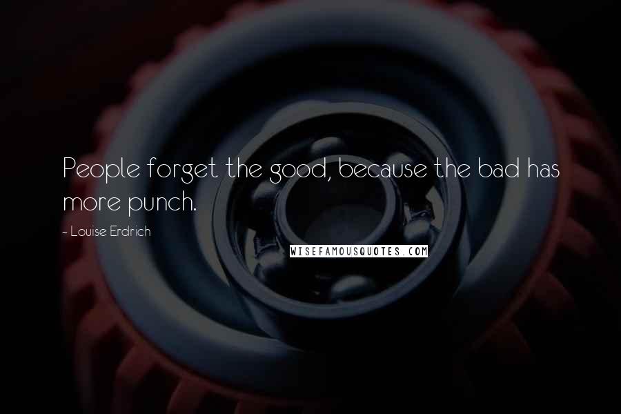 Louise Erdrich Quotes: People forget the good, because the bad has more punch.
