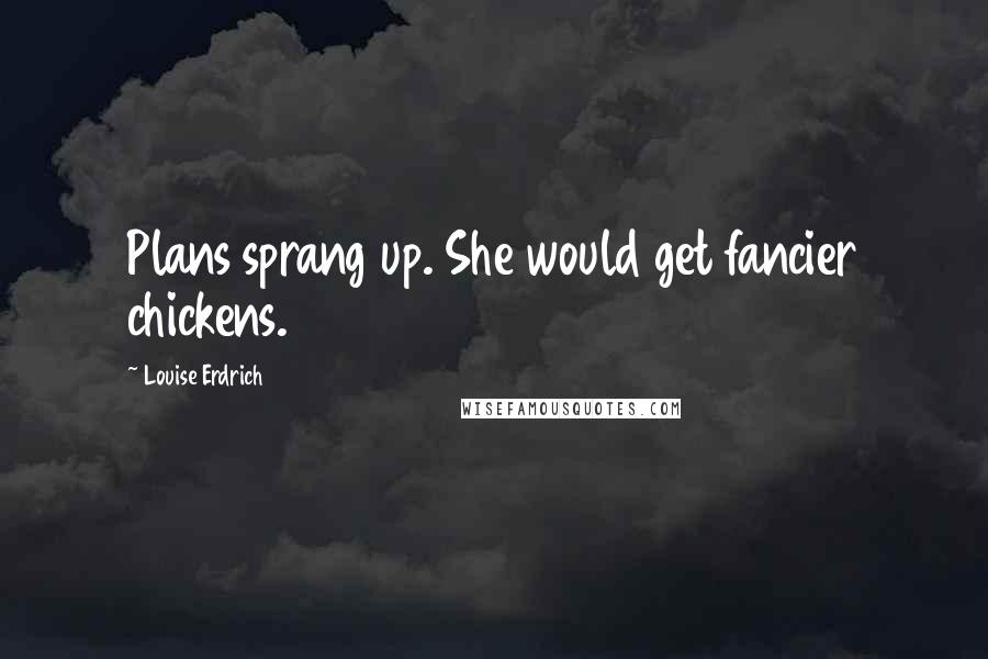 Louise Erdrich Quotes: Plans sprang up. She would get fancier chickens.