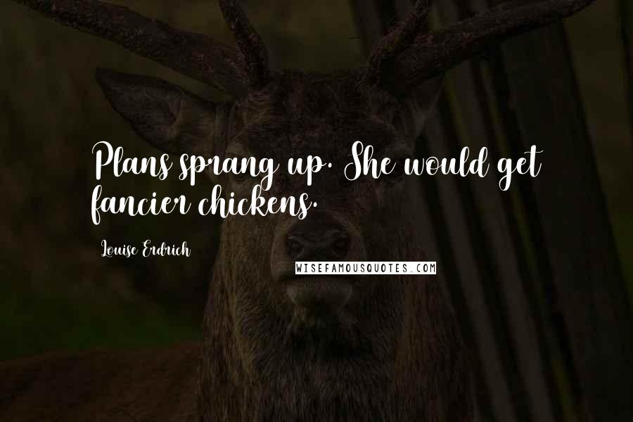 Louise Erdrich Quotes: Plans sprang up. She would get fancier chickens.