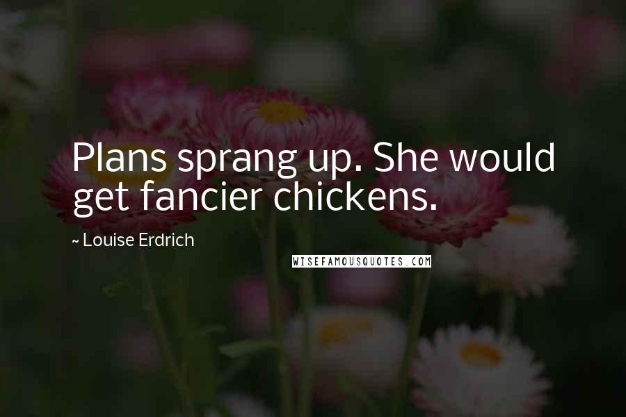 Louise Erdrich Quotes: Plans sprang up. She would get fancier chickens.